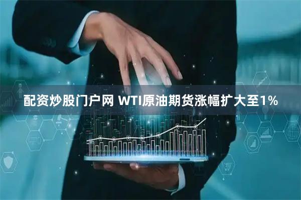 配资炒股门户网 WTI原油期货涨幅扩大至1%