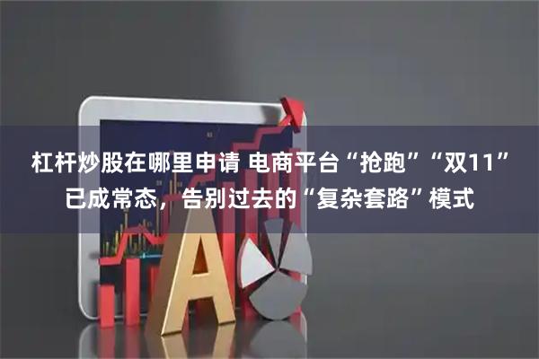 杠杆炒股在哪里申请 电商平台“抢跑”“双11”已成常态，告别过去的“复杂套路”模式