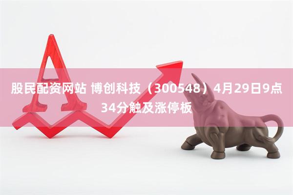 股民配资网站 博创科技（300548）4月29日9点34分触及涨停板