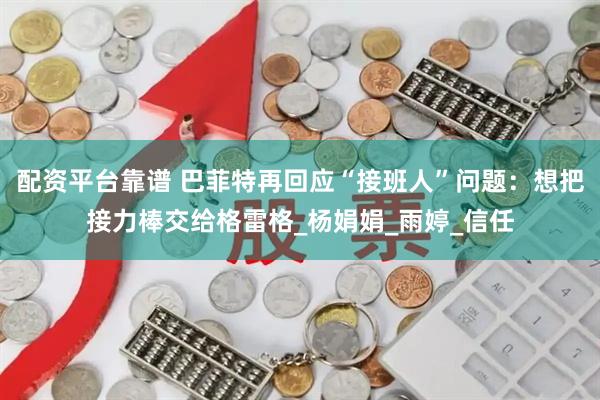配资平台靠谱 巴菲特再回应“接班人”问题：想把接力棒交给格雷格_杨娟娟_雨婷_信任