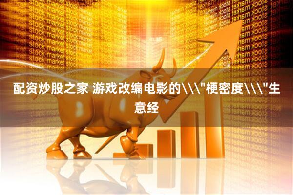 配资炒股之家 游戏改编电影的\＂梗密度\＂生意经