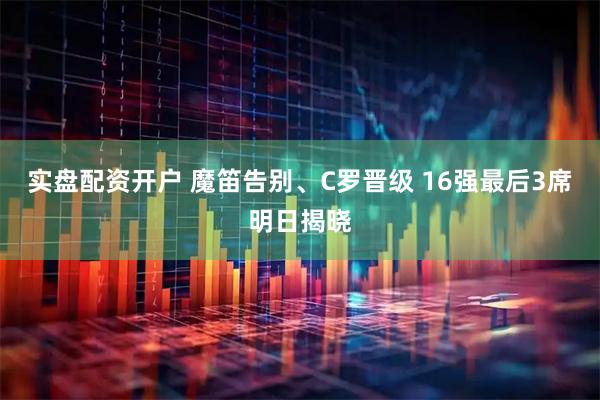实盘配资开户 魔笛告别、C罗晋级 16强最后3席明日揭晓